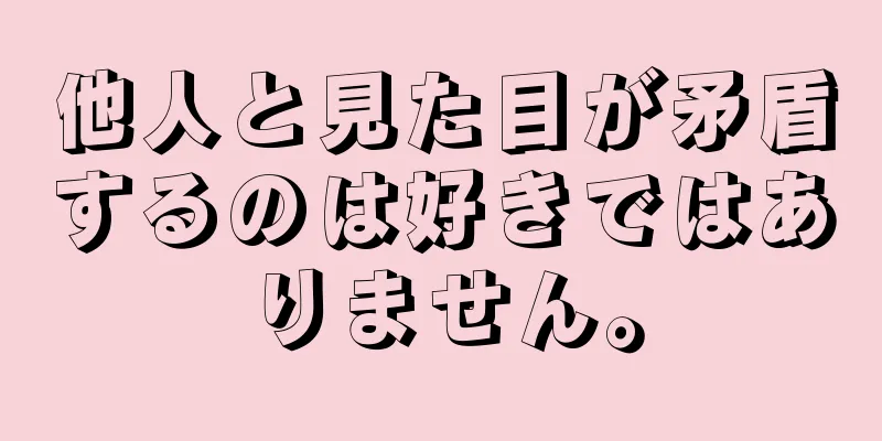 他人と見た目が矛盾するのは好きではありません。