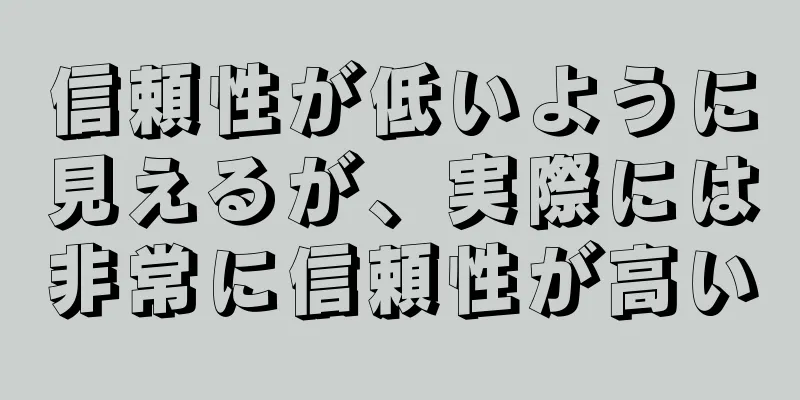 信頼性が低いように見えるが、実際には非常に信頼性が高い