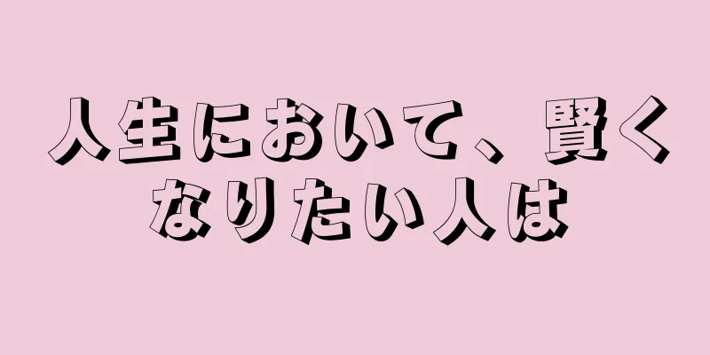 人生において、賢くなりたい人は