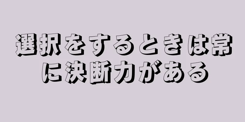 選択をするときは常に決断力がある