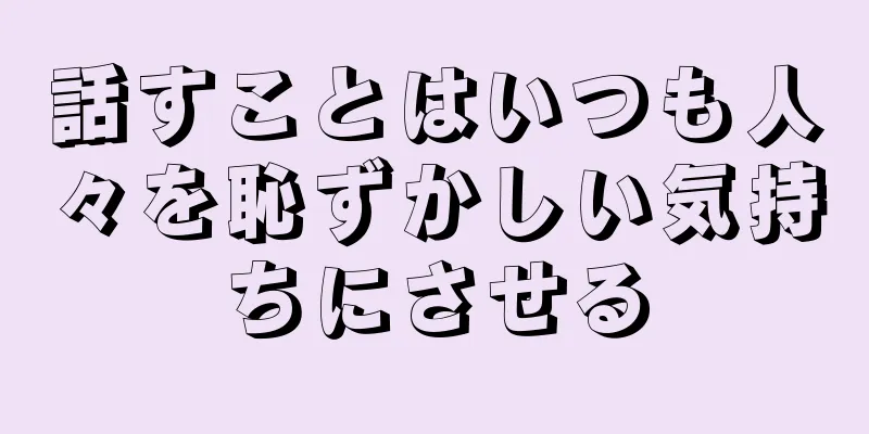 話すことはいつも人々を恥ずかしい気持ちにさせる