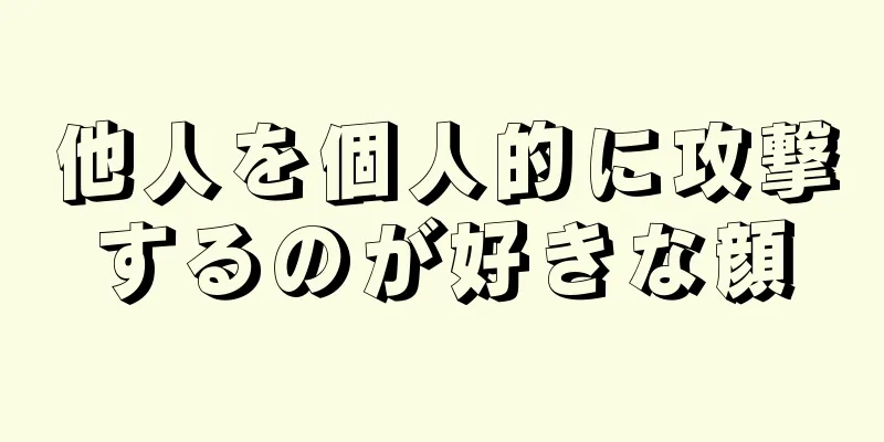 他人を個人的に攻撃するのが好きな顔