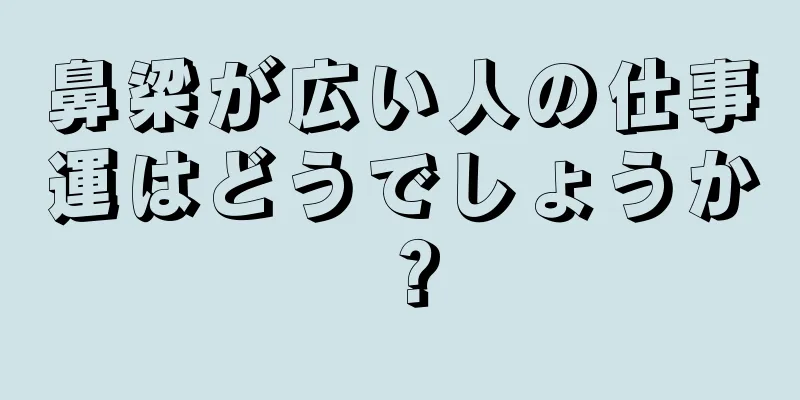 鼻梁が広い人の仕事運はどうでしょうか？