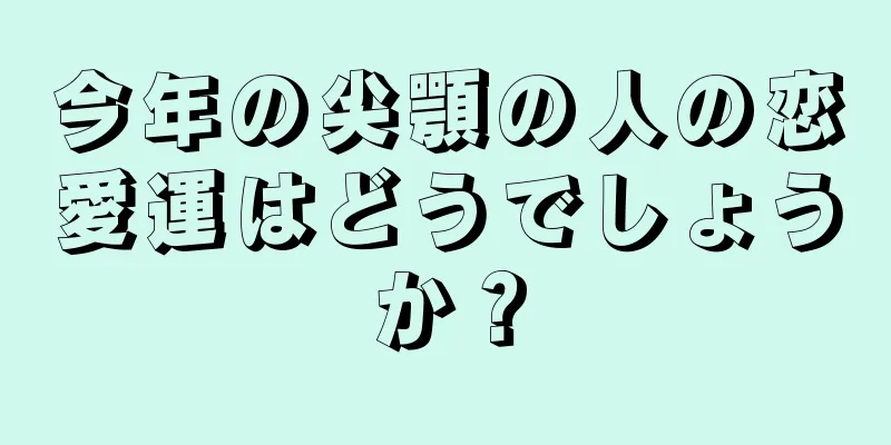 今年の尖顎の人の恋愛運はどうでしょうか？