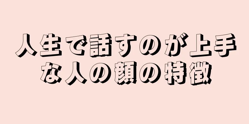 人生で話すのが上手な人の顔の特徴