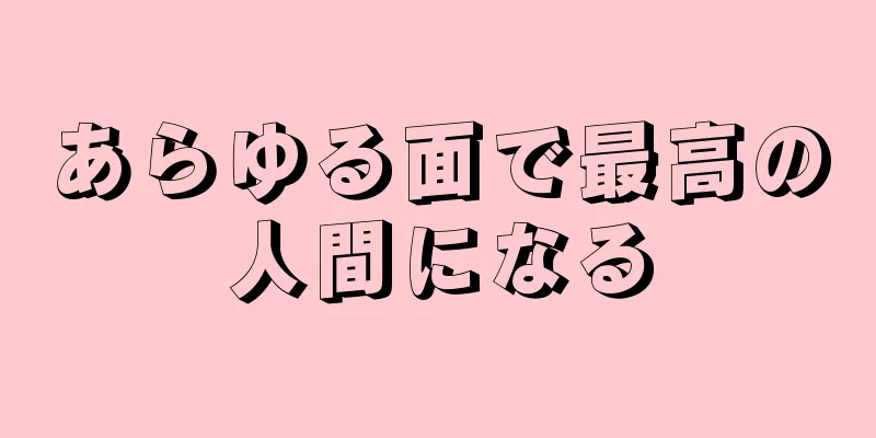 あらゆる面で最高の人間になる