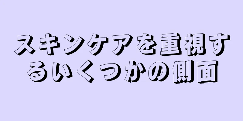 スキンケアを重視するいくつかの側面