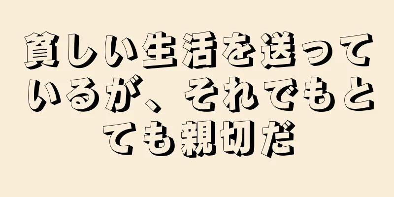 貧しい生活を送っているが、それでもとても親切だ