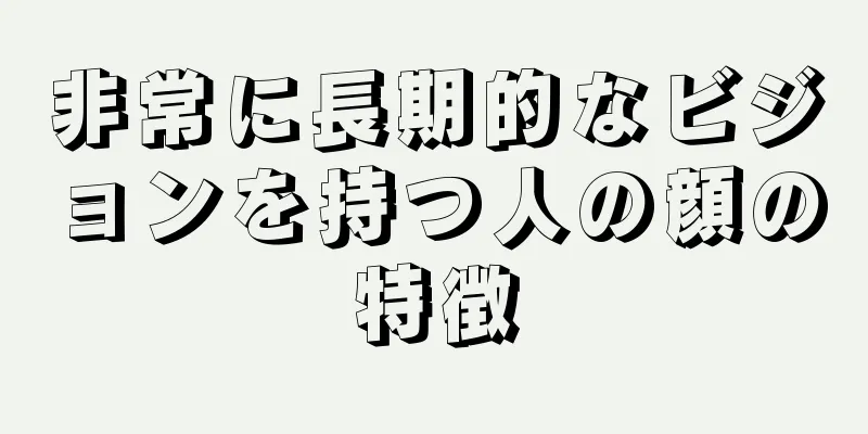 非常に長期的なビジョンを持つ人の顔の特徴