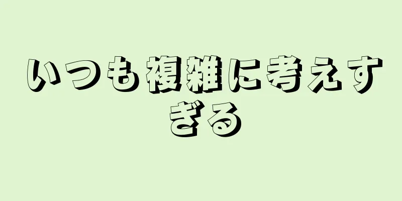 いつも複雑に考えすぎる