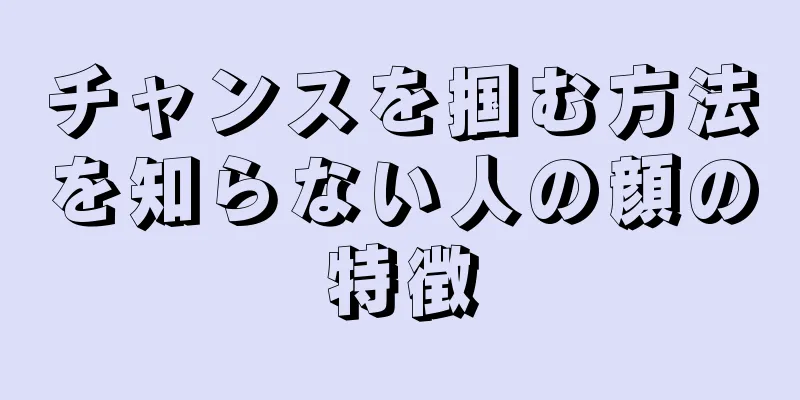 チャンスを掴む方法を知らない人の顔の特徴