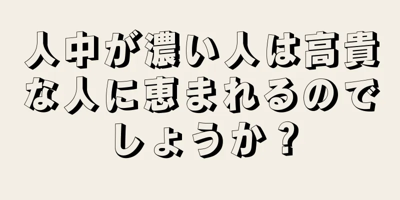 人中が濃い人は高貴な人に恵まれるのでしょうか？