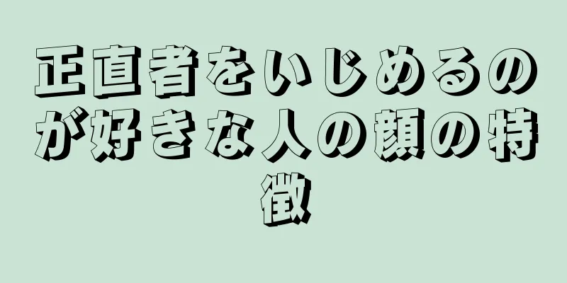 正直者をいじめるのが好きな人の顔の特徴