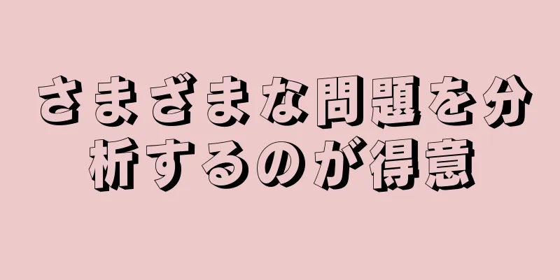 さまざまな問題を分析するのが得意