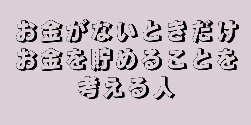 お金がないときだけお金を貯めることを考える人