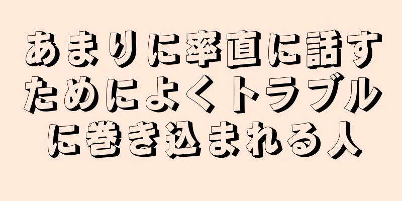 あまりに率直に話すためによくトラブルに巻き込まれる人