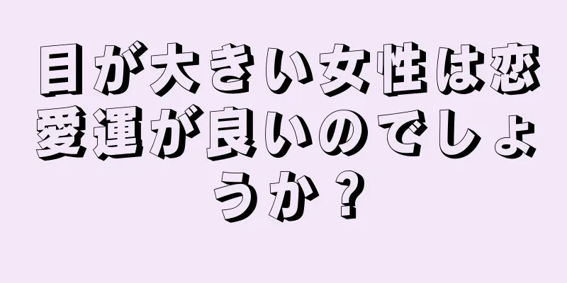 目が大きい女性は恋愛運が良いのでしょうか？