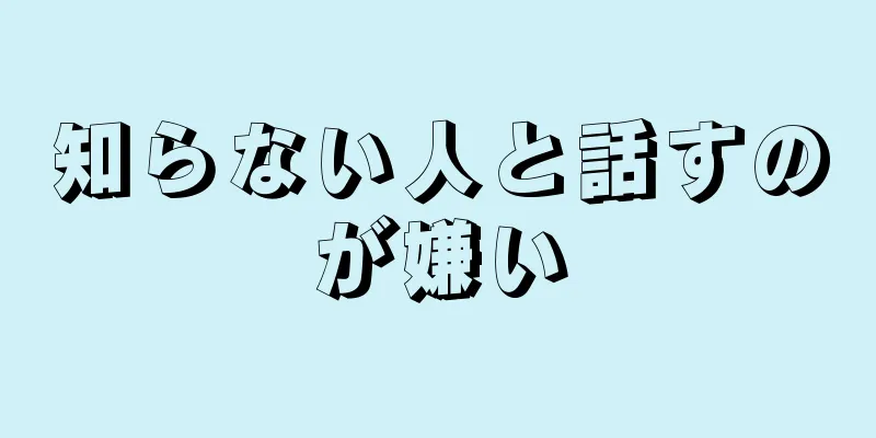 知らない人と話すのが嫌い