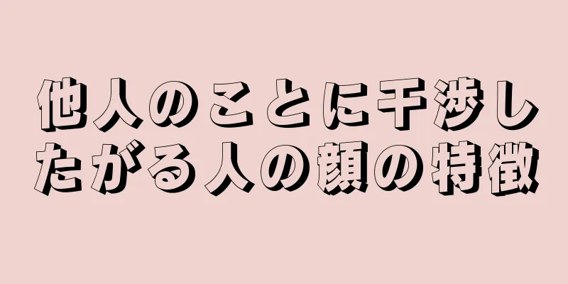 他人のことに干渉したがる人の顔の特徴