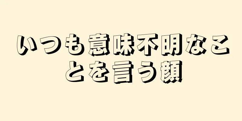 いつも意味不明なことを言う顔