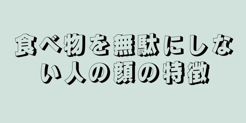 食べ物を無駄にしない人の顔の特徴