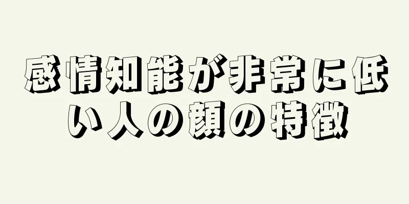 感情知能が非常に低い人の顔の特徴