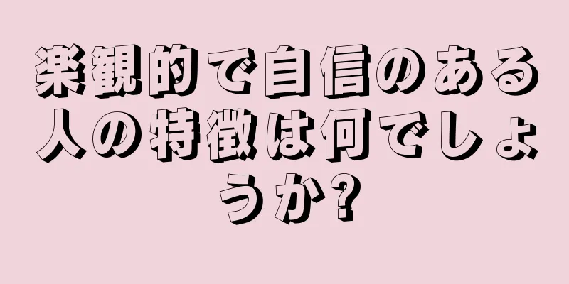 楽観的で自信のある人の特徴は何でしょうか?