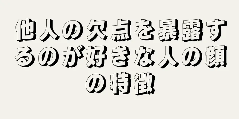 他人の欠点を暴露するのが好きな人の顔の特徴