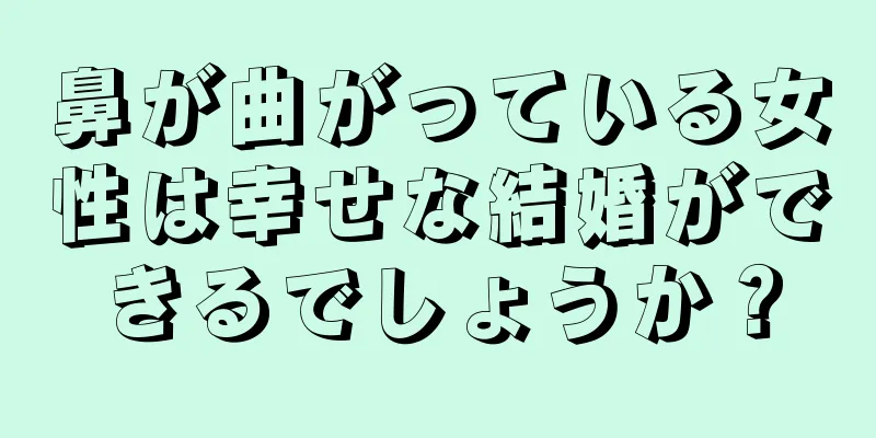 鼻が曲がっている女性は幸せな結婚ができるでしょうか？