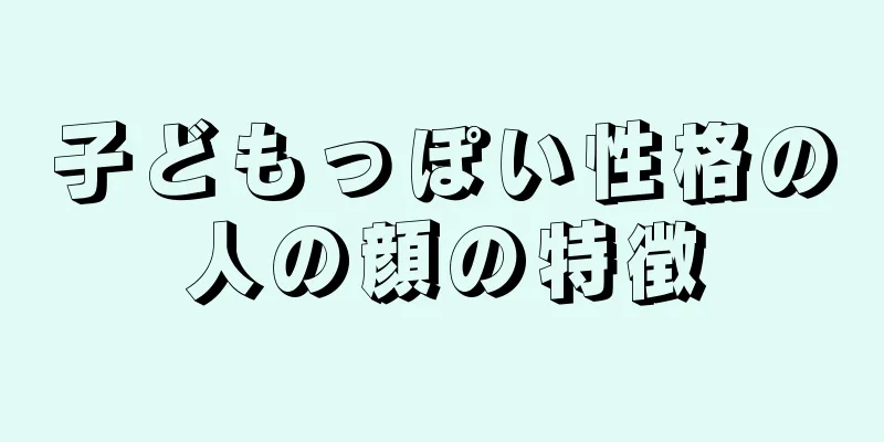 子どもっぽい性格の人の顔の特徴