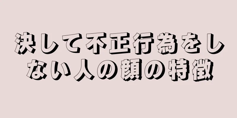 決して不正行為をしない人の顔の特徴