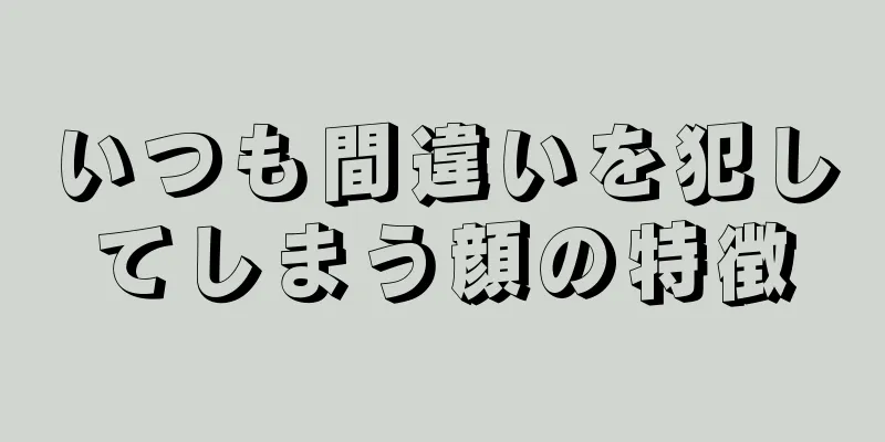 いつも間違いを犯してしまう顔の特徴