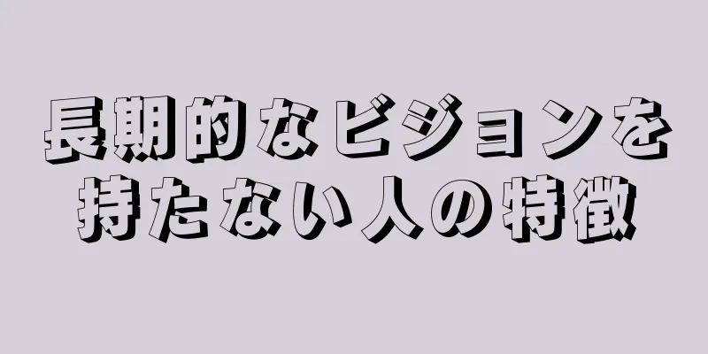 長期的なビジョンを持たない人の特徴