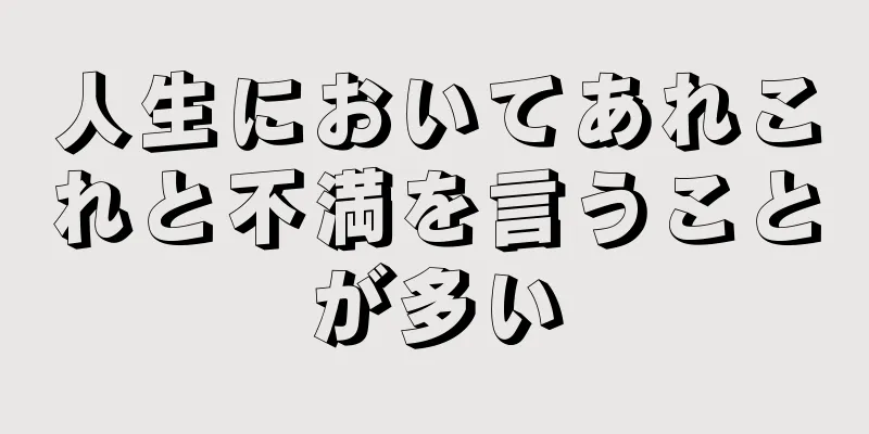 人生においてあれこれと不満を言うことが多い