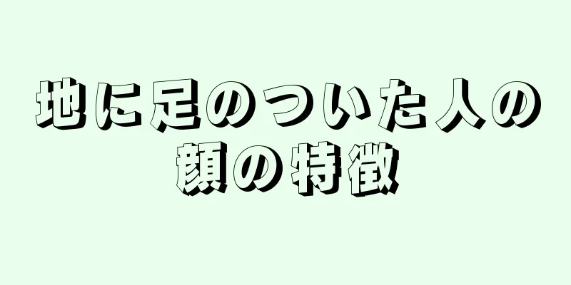 地に足のついた人の顔の特徴