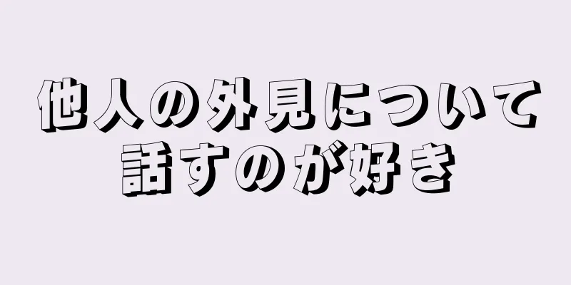 他人の外見について話すのが好き