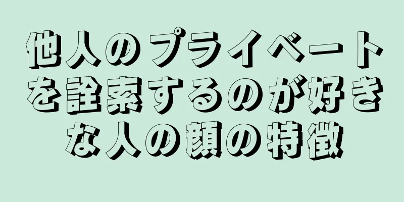 他人のプライベートを詮索するのが好きな人の顔の特徴