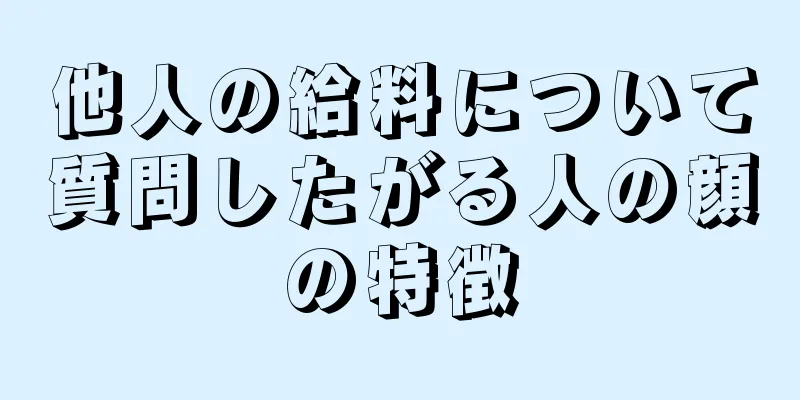 他人の給料について質問したがる人の顔の特徴