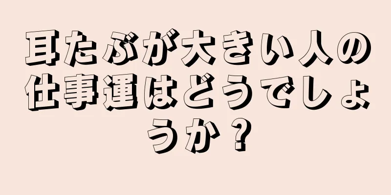 耳たぶが大きい人の仕事運はどうでしょうか？