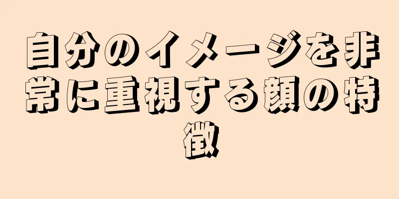 自分のイメージを非常に重視する顔の特徴