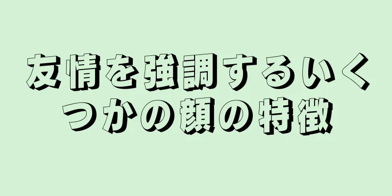 友情を強調するいくつかの顔の特徴