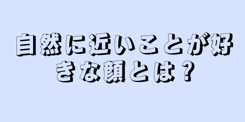 自然に近いことが好きな顔とは？