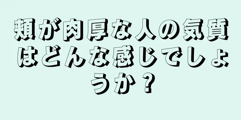 頬が肉厚な人の気質はどんな感じでしょうか？