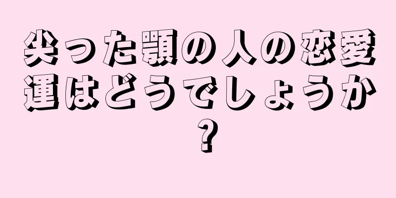 尖った顎の人の恋愛運はどうでしょうか？