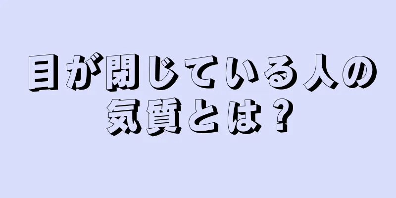 目が閉じている人の気質とは？