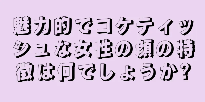 魅力的でコケティッシュな女性の顔の特徴は何でしょうか?