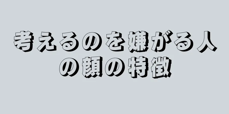 考えるのを嫌がる人の顔の特徴