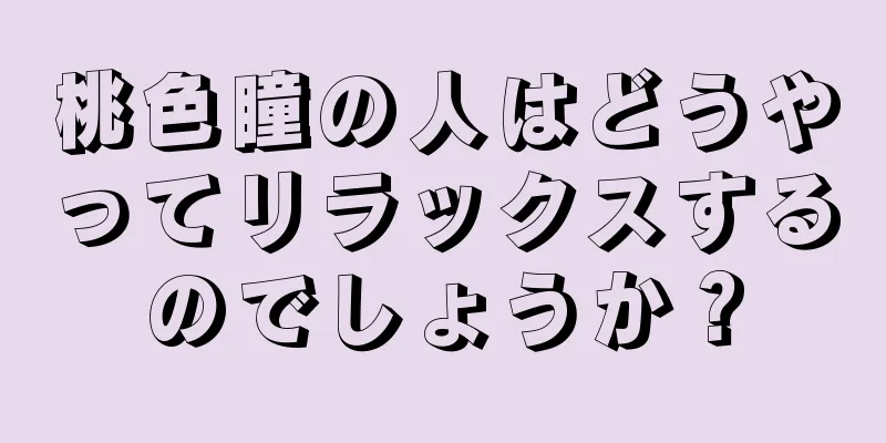 桃色瞳の人はどうやってリラックスするのでしょうか？