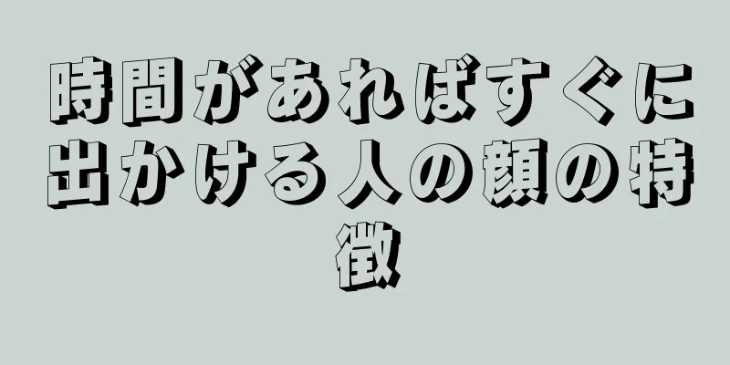 時間があればすぐに出かける人の顔の特徴