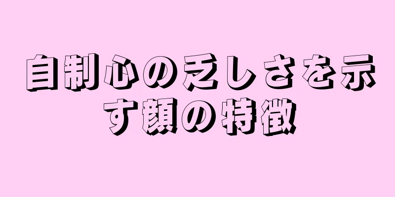 自制心の乏しさを示す顔の特徴